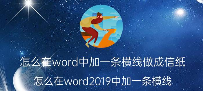 怎么在word中加一条横线做成信纸 怎么在word2019中加一条横线？